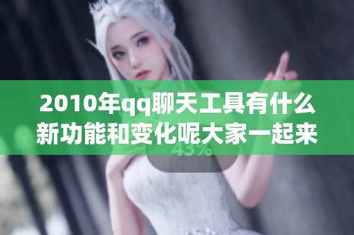 2010年qq聊天工具有什么新功能和变化呢大家一起来了解一下吧