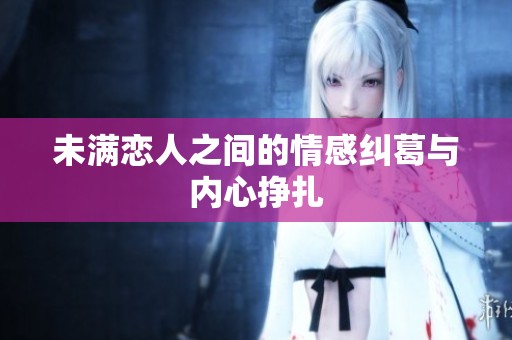 未满恋人之间的情感纠葛与内心挣扎