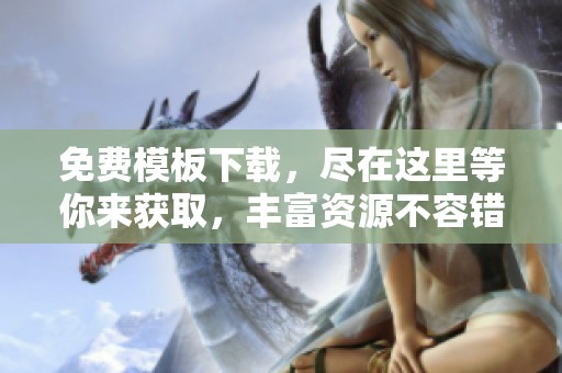 免费模板下载，尽在这里等你来获取，丰富资源不容错过