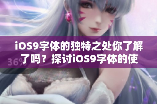 iOS9字体的独特之处你了解了吗？探讨iOS9字体的使用体验和影响。