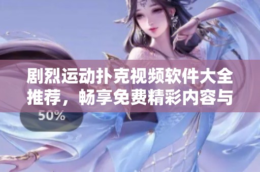 剧烈运动扑克视频软件大全推荐，畅享免费精彩内容与乐趣