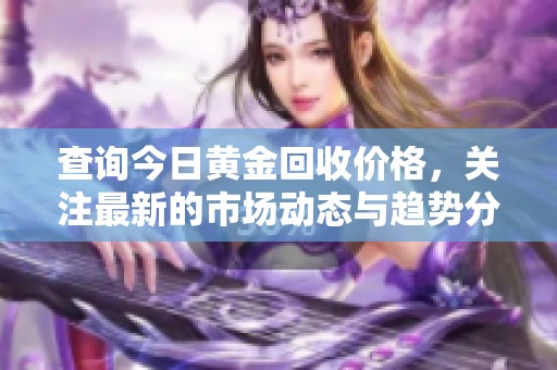 查询今日黄金回收价格，关注最新的市场动态与趋势分析