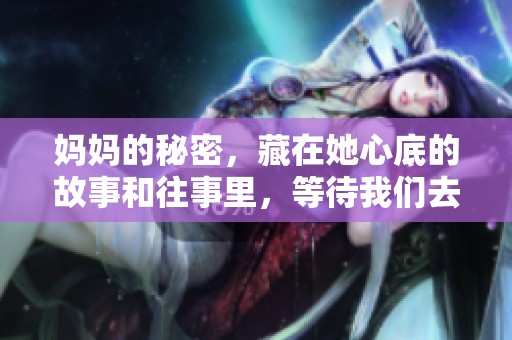 妈妈的秘密，藏在她心底的故事和往事里，等待我们去发现