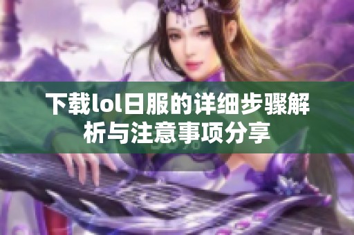下载lol日服的详细步骤解析与注意事项分享