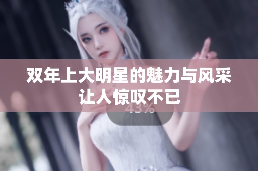 双年上大明星的魅力与风采让人惊叹不已