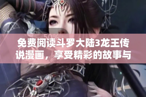 免费阅读斗罗大陆3龙王传说漫画，享受精彩的故事与角色！