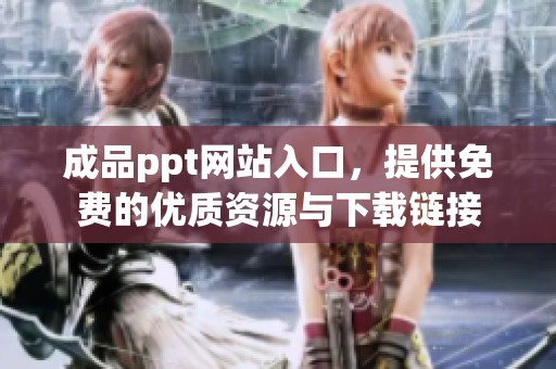 成品ppt网站入口，提供免费的优质资源与下载链接