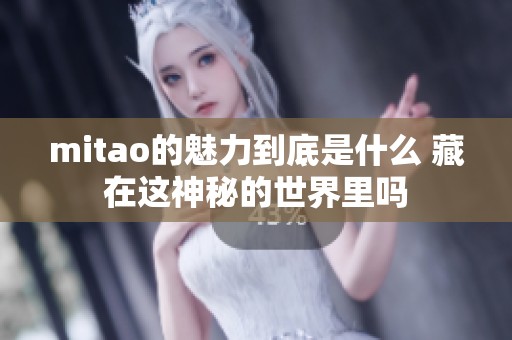 mitao的魅力到底是什么 藏在这神秘的世界里吗