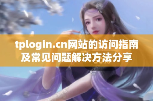 tplogin.cn网站的访问指南及常见问题解决方法分享