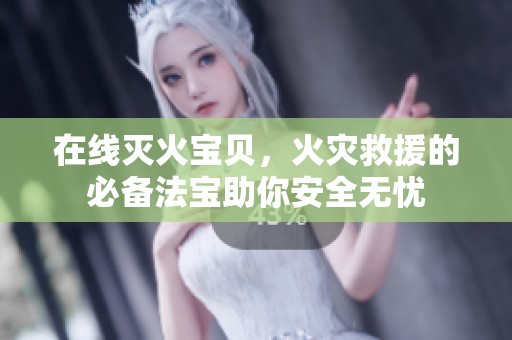 在线灭火宝贝，火灾救援的必备法宝助你安全无忧