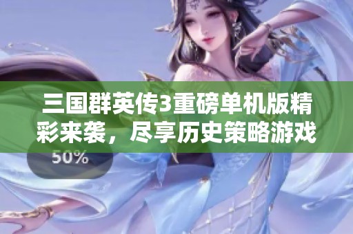 三国群英传3重磅单机版精彩来袭，尽享历史策略游戏的魅力与乐趣