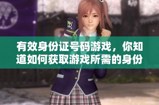 有效身份证号码游戏，你知道如何获取游戏所需的身份证号码吗