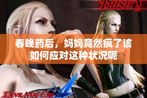 春晚药后，妈妈竟然疯了该如何应对这种状况呢