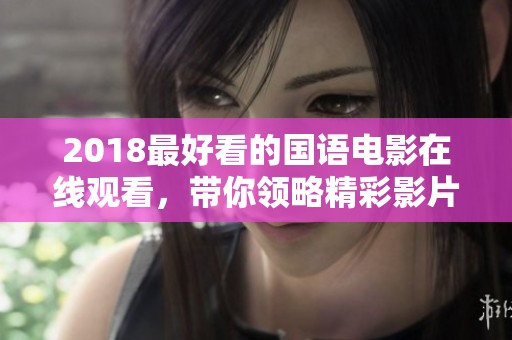 2018最好看的国语电影在线观看，带你领略精彩影片的魅力与乐趣