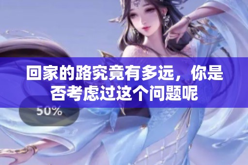 回家的路究竟有多远，你是否考虑过这个问题呢