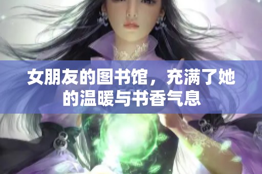 女朋友的图书馆，充满了她的温暖与书香气息