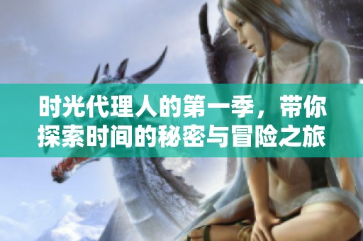 时光代理人的第一季，带你探索时间的秘密与冒险之旅