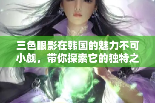 三色眼影在韩国的魅力不可小觑，带你探索它的独特之处