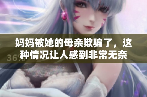 妈妈被她的母亲欺骗了，这种情况让人感到非常无奈