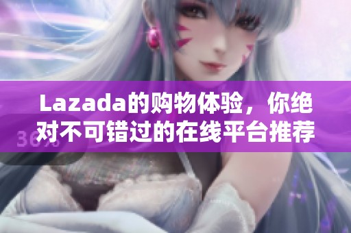Lazada的购物体验，你绝对不可错过的在线平台推荐！
