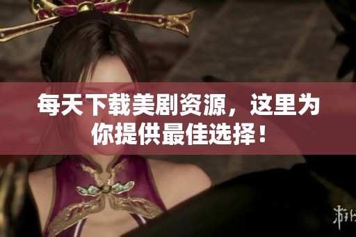每天下载美剧资源，这里为你提供最佳选择！
