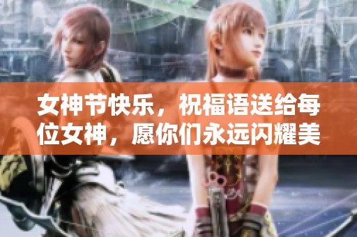 女神节快乐，祝福语送给每位女神，愿你们永远闪耀美丽光芒