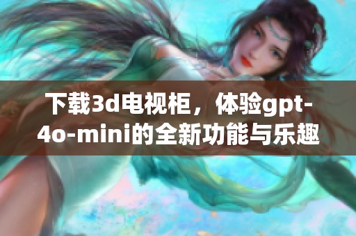 下载**电视柜，体验gpt-4o-mini的全新功能与乐趣