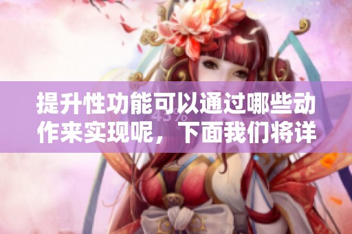 提升性功能可以通过哪些动作来实现呢，下面我们将详细探讨这个问题