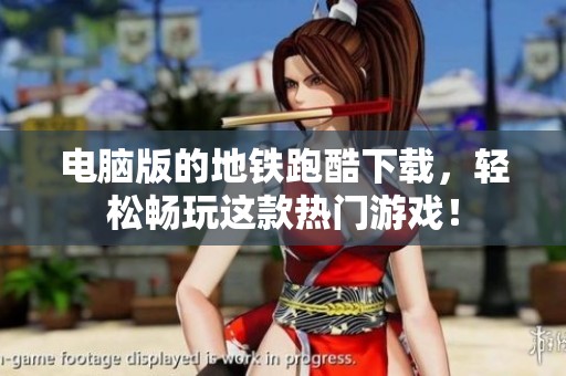 电脑版的地铁跑酷下载，轻松畅玩这款热门游戏！