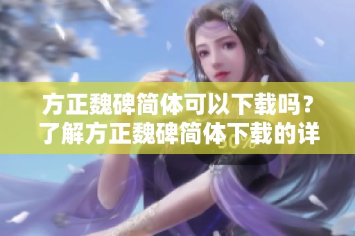 方正魏碑简体可以下载吗？了解方正魏碑简体下载的详细信息