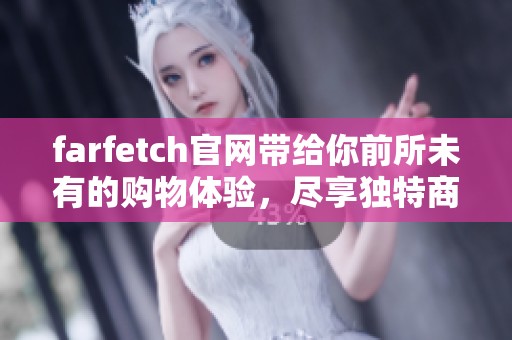 farfetch官网带给你前所未有的购物体验，尽享独特商品与时尚潮流