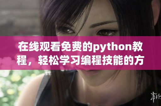 在线观看免费的python教程，轻松学习编程技能的方法推荐