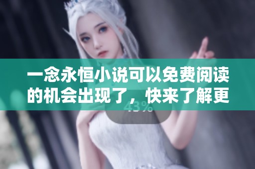 一念永恒小说可以免费阅读的机会出现了，快来了解更多精彩内容吧！