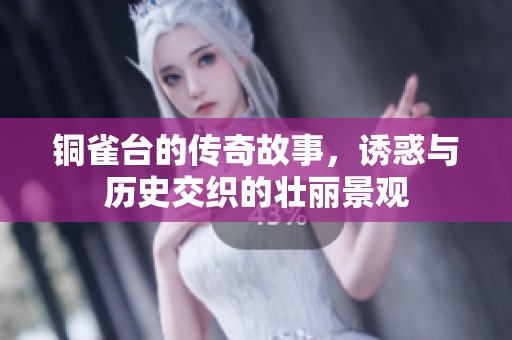 铜雀台的传奇故事，诱惑与历史交织的壮丽景观