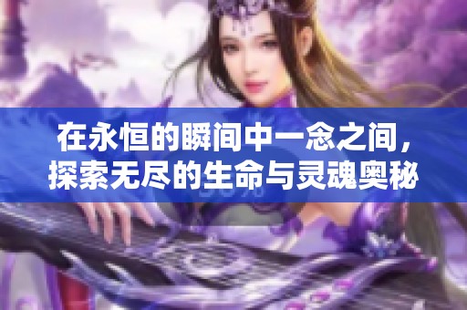 在永恒的瞬间中一念之间，探索无尽的生命与灵魂奥秘