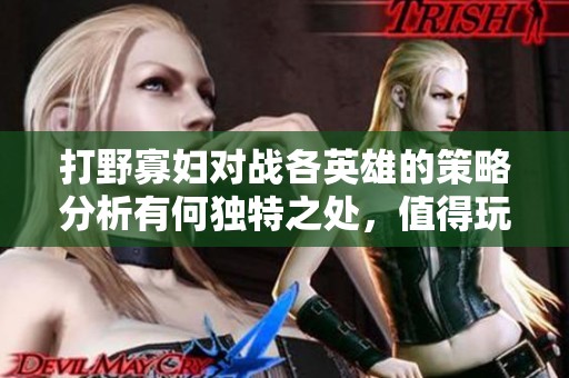 打野寡妇对战各英雄的策略分析有何独特之处，值得玩家关注吗
