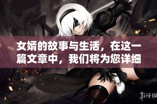女婿的故事与生活，在这一篇文章中，我们将为您详细讲述。