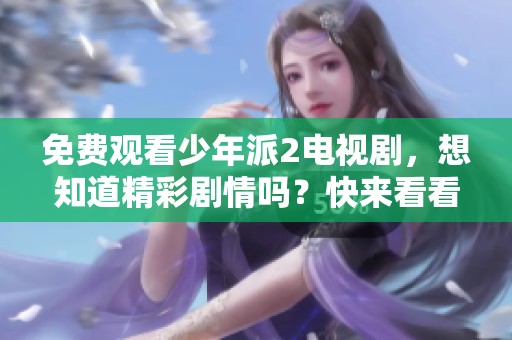 免费观看少年派2电视剧，想知道精彩剧情吗？快来看看吧！