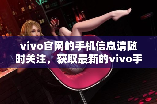 vivo官网的手机信息请随时关注，获取最新的vivo手机产品动态与资讯