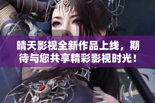 晴天影视全新作品上线，期待与您共享精彩影视时光！