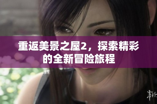 重返美景之屋2，探索精彩的全新冒险旅程