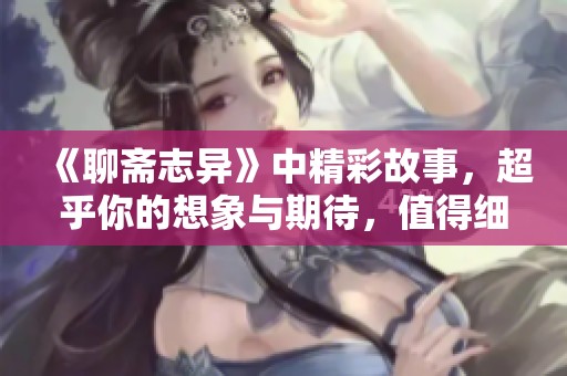 《聊斋志异》中精彩故事，超乎你的想象与期待，值得细细品味与回味。