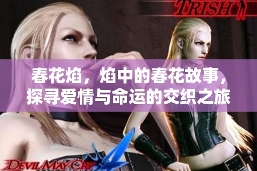 春花焰，焰中的春花故事，探寻爱情与命运的交织之旅