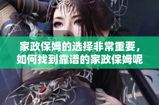家政保姆的选择非常重要，如何找到靠谱的家政保姆呢