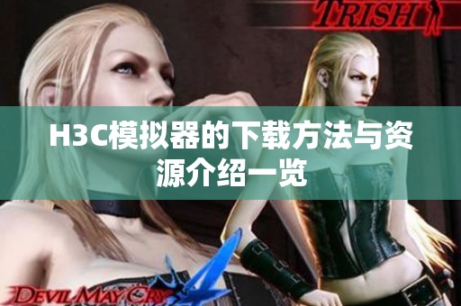 H3C模拟器的下载方法与资源介绍一览