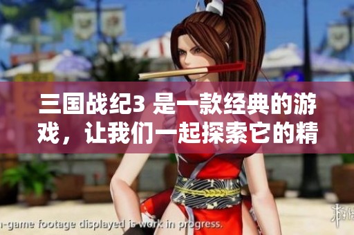 三国战纪3 是一款经典的游戏，让我们一起探索它的精彩世界吧