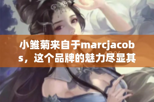 小雏菊来自于marcjacobs，这个品牌的魅力尽显其中