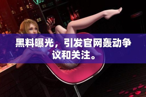 黑料曝光，引发官网轰动争议和关注。