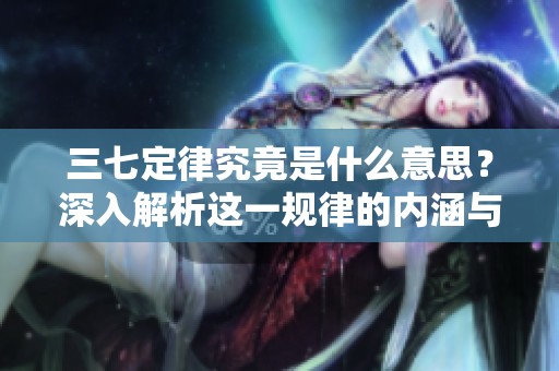 三七定律究竟是什么意思？深入解析这一规律的内涵与应用。