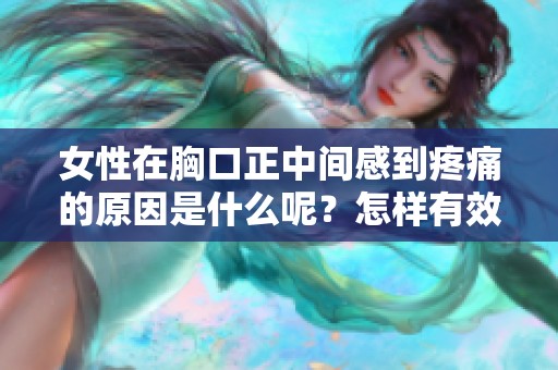 女性在胸口正中间感到疼痛的原因是什么呢？怎样有效缓解这种胸痛呢？